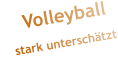 Volleyball      stark unterschätzt